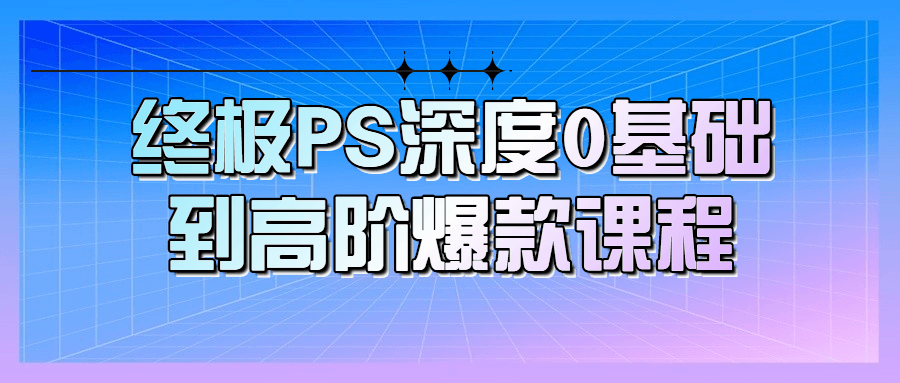 终极PS深度0基础到高阶爆款课程-游戏广场