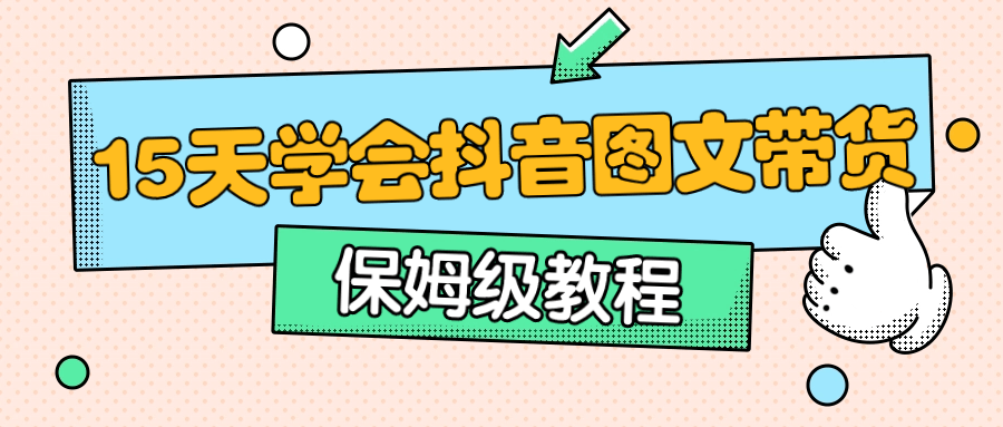 保姆级15天学会抖音图文带货-游戏广场