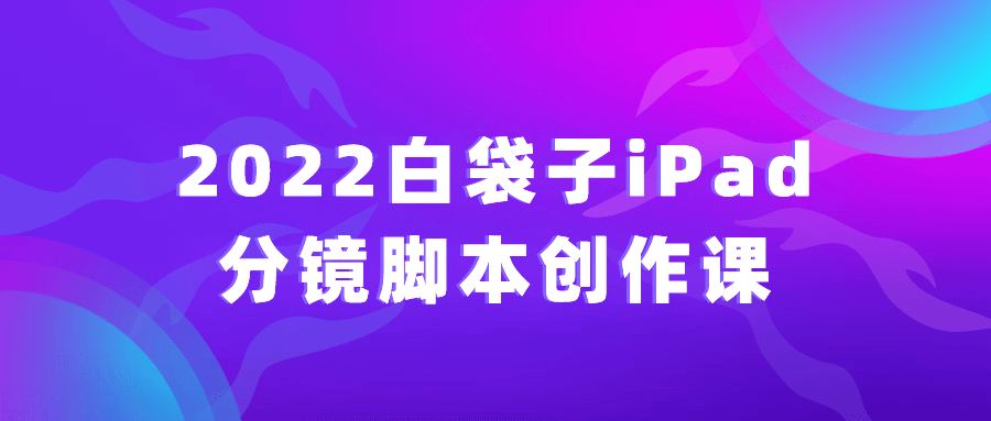 2022白袋子iPad分镜脚本创作课-游戏广场