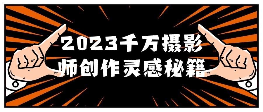 2023千万摄影师创作灵感秘籍-游戏广场